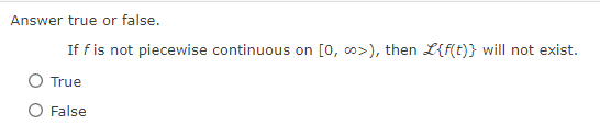 Answer true or false.
If f is not piecewise continuous on [0, co>), then L{f(t)} will not exist.
True
False