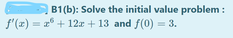 B1(b): Solve the initial value problem :
x° + 12x + 13 and f(0) = 3.
f'(x) =
