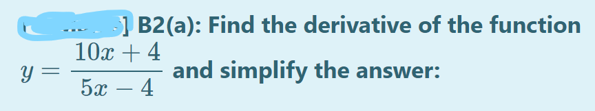 ] B2(a): Find the derivative of the function
10x + 4
Y :
and simplify the answer:
5а — 4
-
