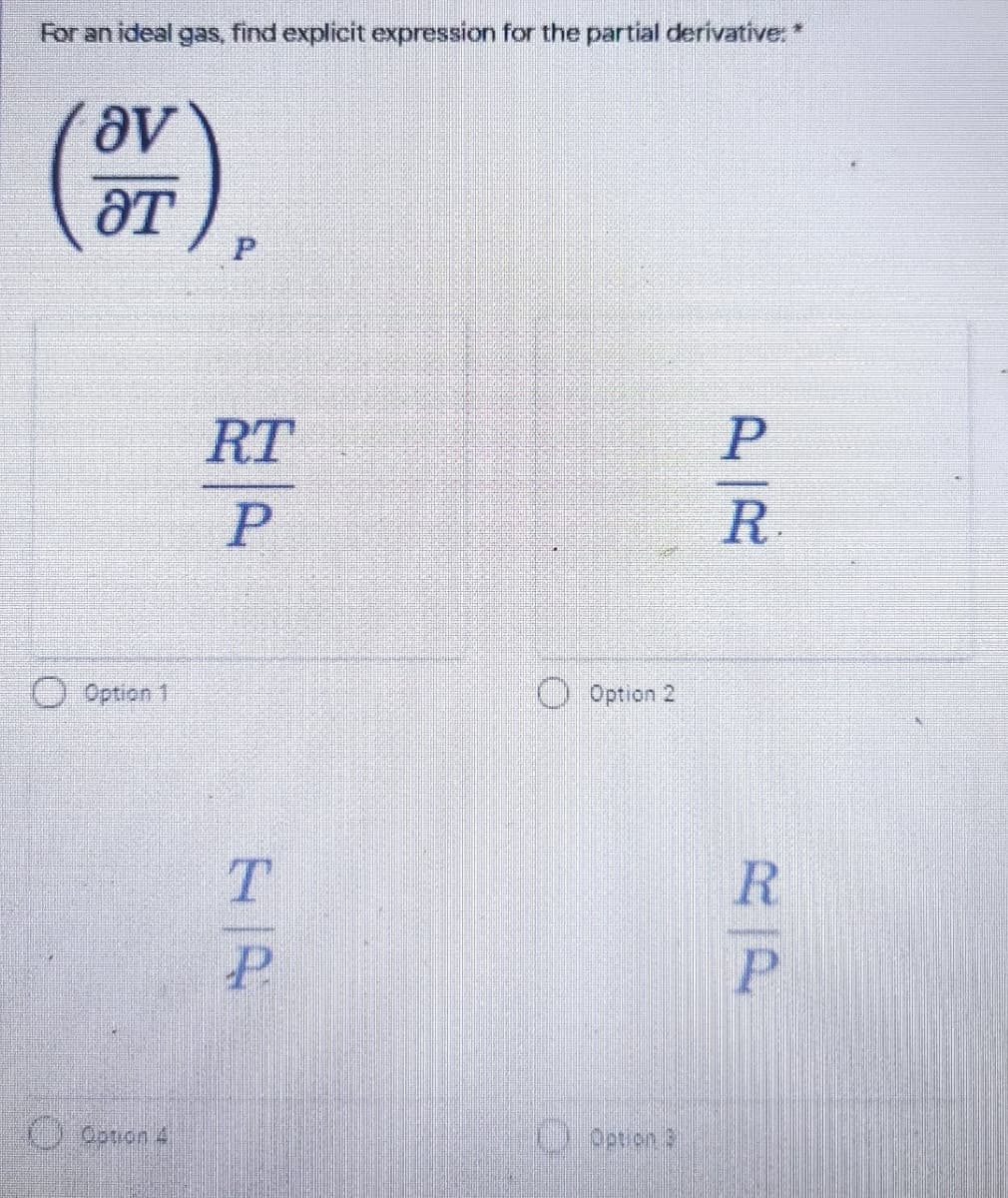 For an ideal gas, find explicit expression for the partial derivative: *
ƏT
RT
P
P
R
Option 1
O Option 2
T.
P
) Cotion 4
RP
