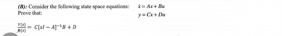 (B): Consider the following state space equations:
Prove that:
Y(s)
C[SIA] ¹B + D
R(S)
x = Ax+ Bu
y = Cx+ Du