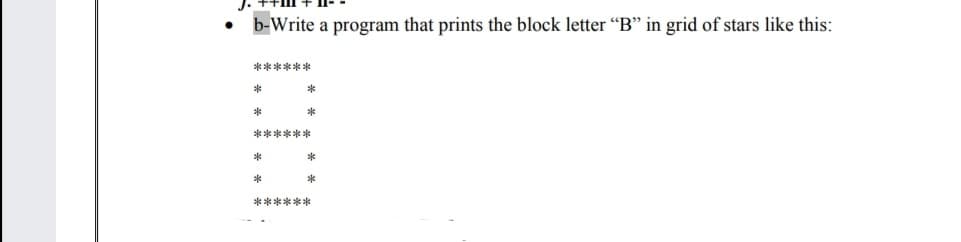 b-Write a program that prints the block letter "B" in grid of stars like this:
******
*
******
*
******
