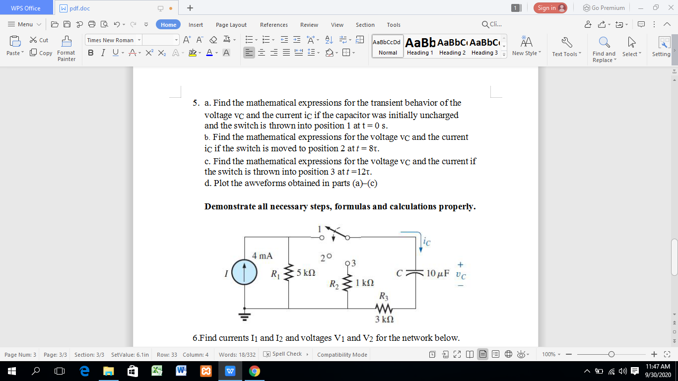 5. a. Find the mathematical expressions for the transient behavior of the
voltage vc and the current ic if the capacitor was initially uncharged
and the switch is thrown into position 1 at t = 0 s.
b. Find the mathematical expressions for the voltage vc and the current
iç if the switch is moved to position 2 at t = 8t.
c. Find the mathematical expressions for the voltage vc and the current if
the switch is thrown into position 3 at t =12t.
d. Plot the awveforms obtained in parts (a)-(c)
Demonstrate all necessary steps, formulas and calculations properly.
ic
4 mA
20
R1
5 kN
C 10 μF υ
R31 kN
R3
3 ΚΩ
