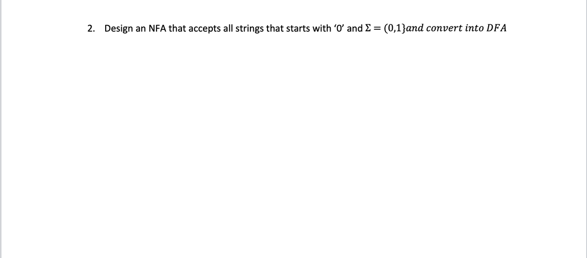 2. Design an NFA that accepts all strings that starts with '0' and Σ = (0,1}and convert into DFA