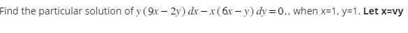 Find the particular solution of y (9x - 2y) dx -x (6x - y) dy=0., when x=1, y=1. Let x=vy