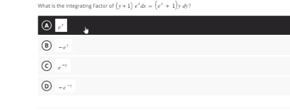 What is the integrating Factor of (y+1) e dx = (e* + 1)y dy?
B