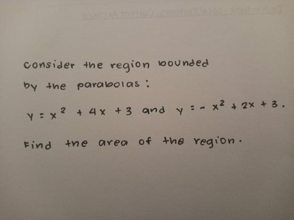 consider the region bounded
by the parabolas:
y=x
Find
2 + 4x +3 and y = x² + 2x + 3.
the area of the region.