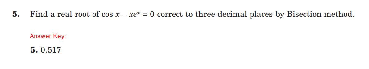 5.
Find a real root of cos x - xe* = 0 correct to three decimal places by Bisection method.
Answer Key:
5.0.517