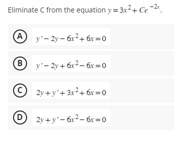 Eliminate C from the equation y=3x²+ Ce-2x
(A) y'-2y-6x²+6x=0
B
y'- 2y + 6x² - 6x=0
Ⓒ2y+y'+3x²+ 6x=0
D2y+y¹-6x² - 6x=0