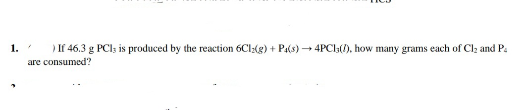 1.
) If 46.3 g PCI3 is produced by the reaction 6C12(g) + P4(s) → 4PC13(1), how many grams each of Cl2 and P4
are consumed?
