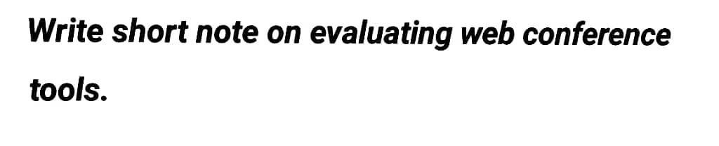 Write short note on evaluating web conference
tools.