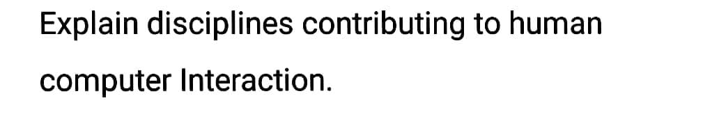 Explain disciplines contributing to human
computer Interaction.