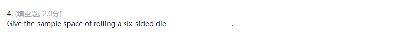 4. (填空题, 2.0分)
Give the sample space of rolling a six-sided die_