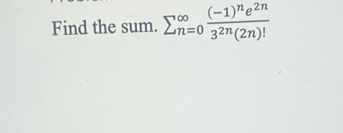 Find the sum. Σn=0
100
(-1)ne2n
32n (2n)!