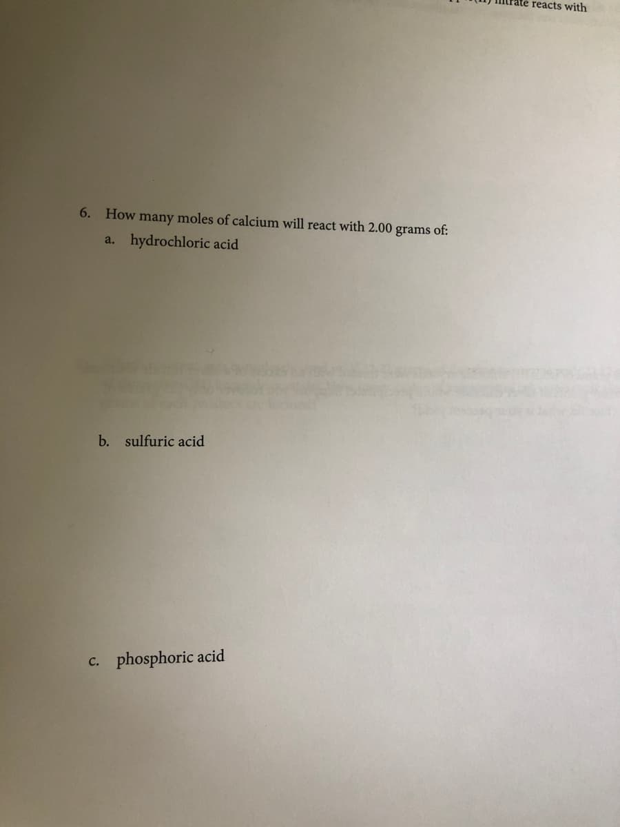 ate reacts with
6. How many moles of calcium will react with 2.00 grams of:
a. hydrochloric acid
b. sulfuric acid
c. phosphoric acid
