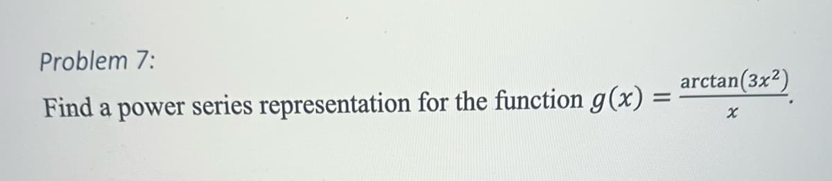 Problem 7:
Find a power series representation for the function g(x)
arctan(3x2)
=
χ