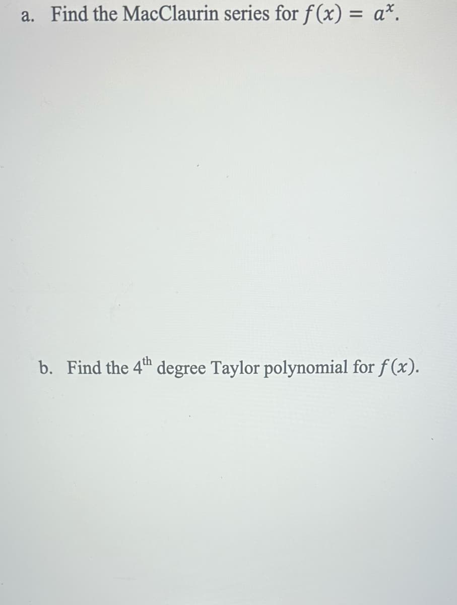 a. Find the MacClaurin series for f(x) = a*.
b. Find the 4th degree Taylor polynomial for f(x).