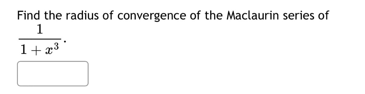 Find the radius of convergence of the Maclaurin series of
1
1+x3