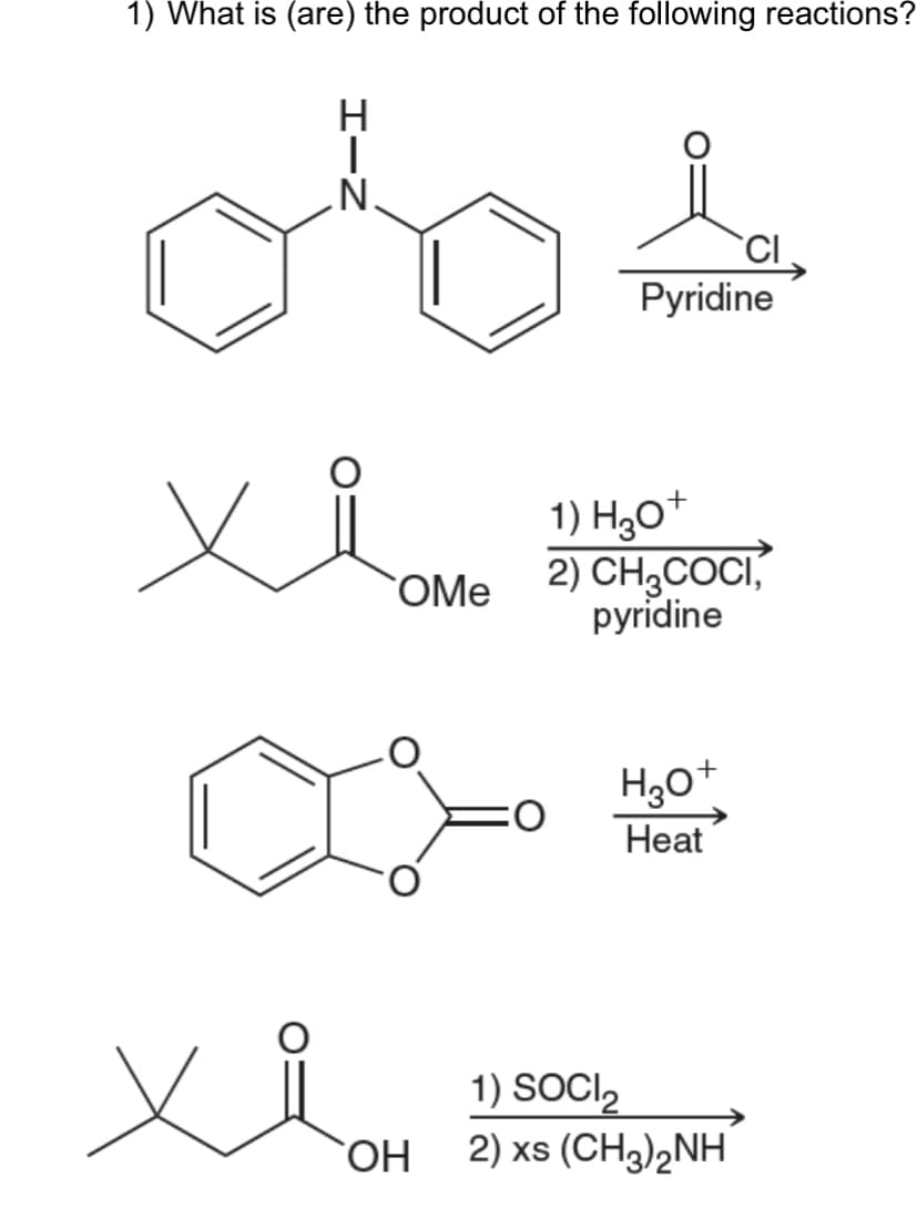 1) What is (are) the product of the following reactions?
I
N.
OMe
OH
Cl
Pyridine
1) H3O+
2) CH3COCI,
pyridine
H₂O+
Heat
1) SOCI₂
2) xs (CH3)2NH