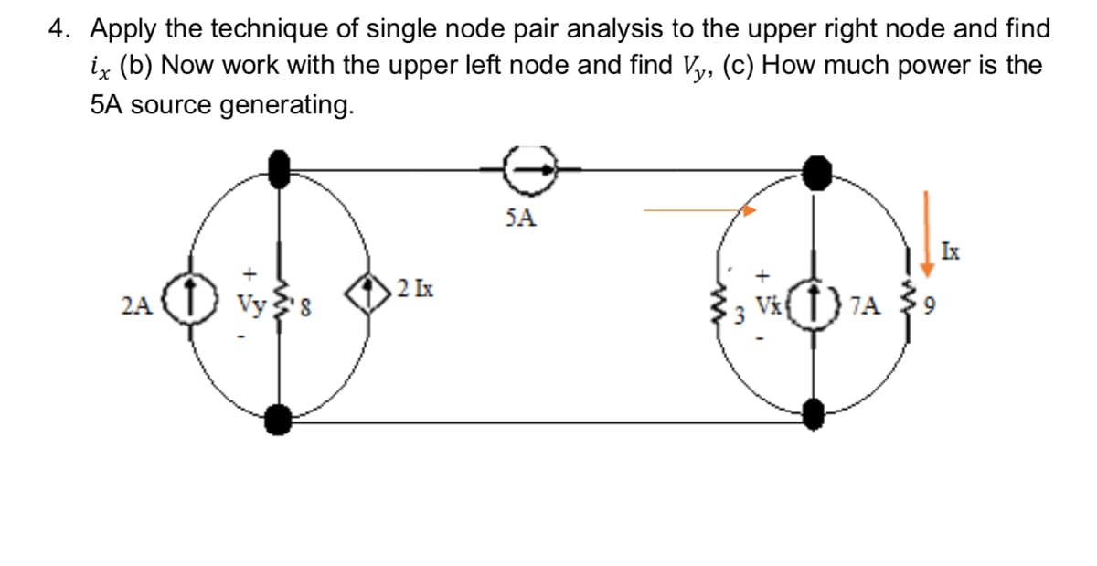 4. Apply the technique of single node pair analysis to the upper right node and find
iz (b) Now work with the upper left node and find Vy, (c) How much power is the
5A source generating.
5A
Ix
2 Ix
Vy8
Vk{f}7A
2A
9.
