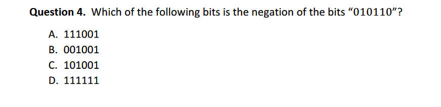 Question 4. Which of the following bits is the negation of the bits "010110"?
A. 111001
B. 001001
C. 101001
D. 111111
