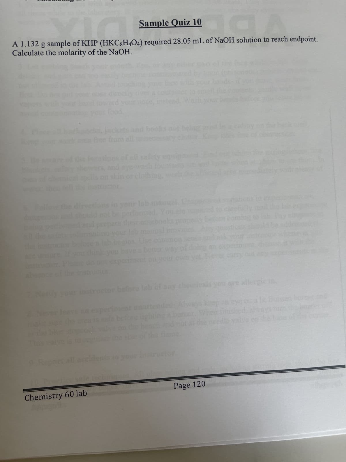 Sample Quiz 10
a
berkite kat
A 1.132 g sample of KHP (HKC8H4O4) required 28.05 mL of NaOH solution to reach endpoint.
Calculate the molarity of the NaOH.
7. Notify:
sa
Chemistry 60 lab
Apga
od
safety
lothing,
All
cals you are all
Page 120