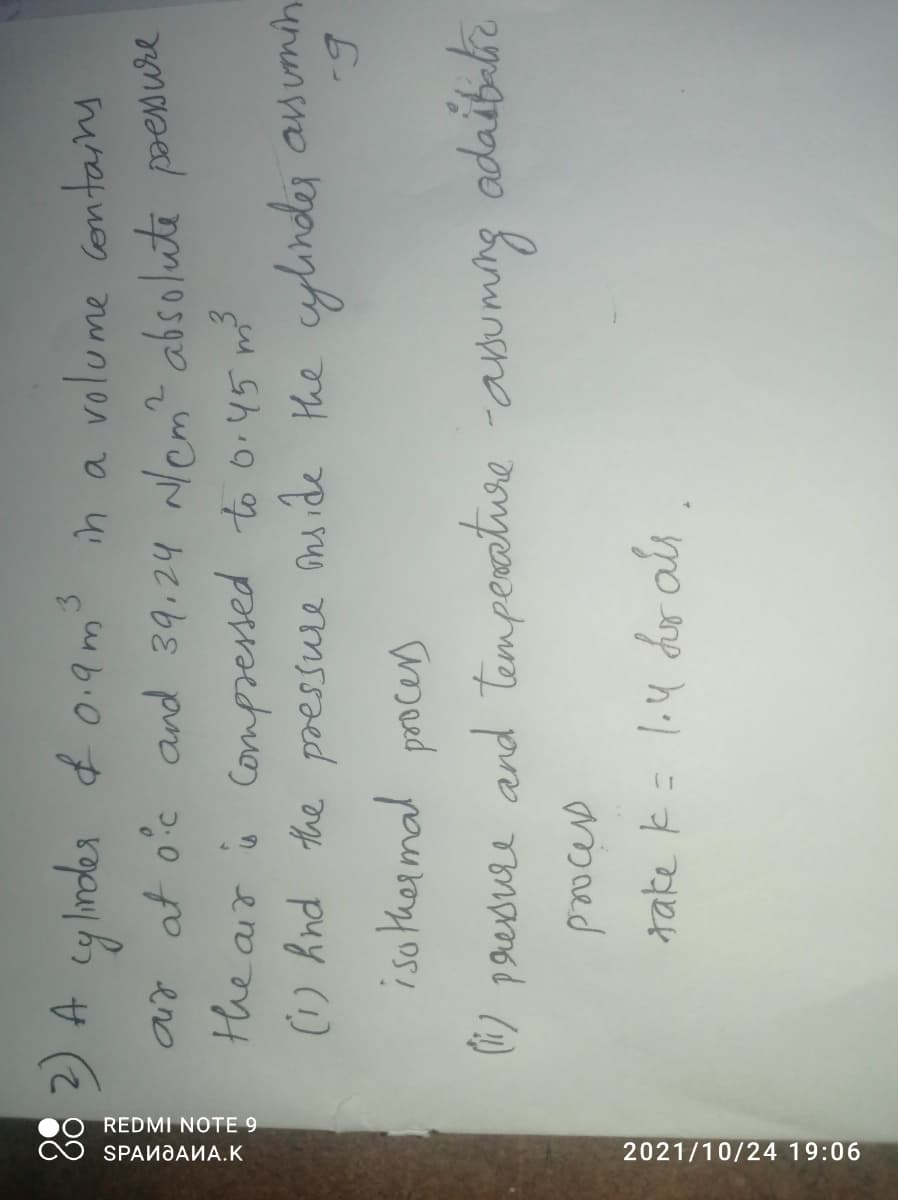 REDMI NOTE 9
O SPANJANA.K
2021/10/24 19:06
2) A cy lnder f 0.9ms s
in a volume contany
ad at o°c and 39,24 Nom? absolute poenwre
the air m?
(1) hnd the pressure ns
Compressed to 6.45
ide the cylindej asumin
iso thermal
) paesure and tempeaature
-abuming
adaibelie
amaed
take k= l.4 der als
