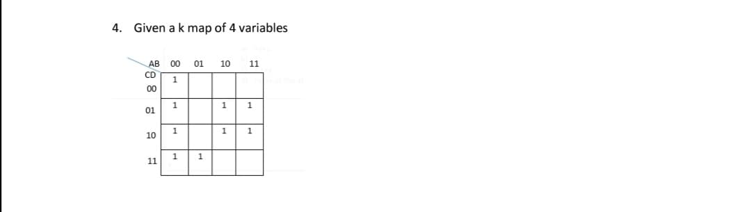 4. Given a k map of 4 variables
AB
00
01
10
11
CD
1
00
1
1
1
01
1
1
1
10
1
11
