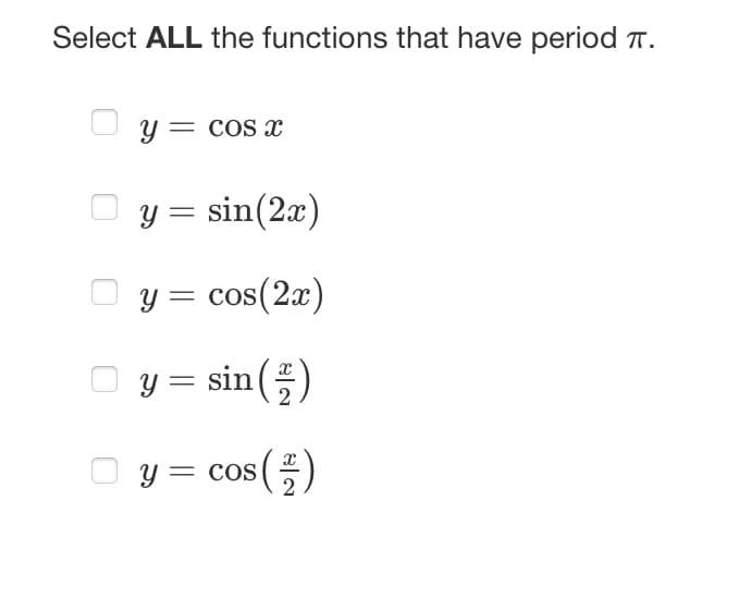 Select ALL the functions that have period πT.
y = cos x
y = sin(2x)
y = cos(2x)
y = sin( 2 )
y = cos(-
(²/7)
2