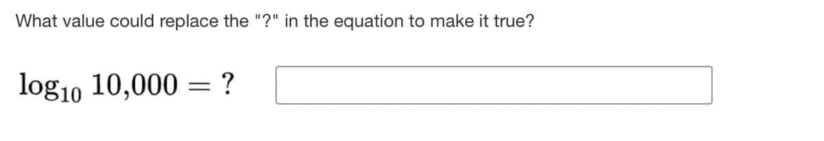 What value could replace the "?" in the equation to make it true?
log10 10,000 = ?