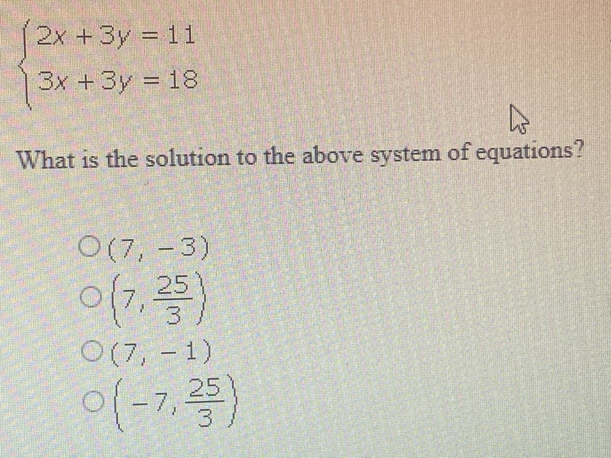 2x +3y 1 1
%3D
3x +3y = 18
What is the solution to the above system of equations?
O(7, -3)
25
3
O(7, - 1)
-7,
