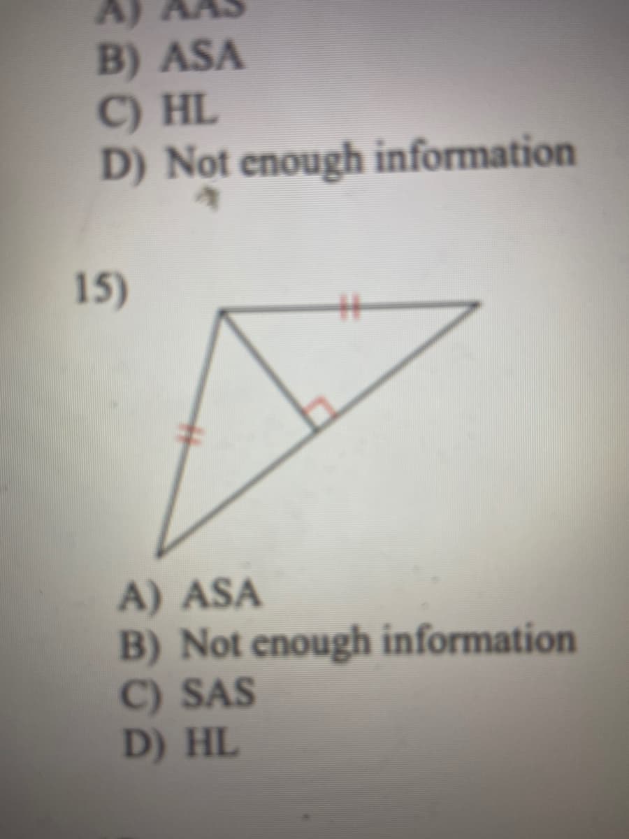 A)
B) ASA
C) HL
D) Not enough information
15)
A) ASA
B) Not enough information
C) SAS
D) HL
