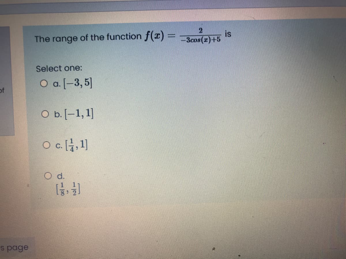 2
The range of the function f(x) =
is
-3cos(z)+5
Select one:
O a. [-3, 5]
of
O b.[-1,1]
O c,1]
O d.
s page
1/2
