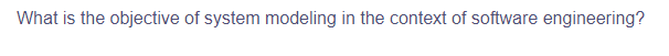 What is the objective of system modeling in the context of software engineering?