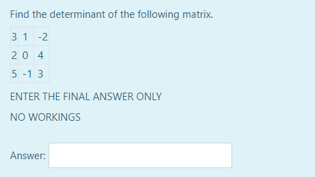 Find the determinant of the following matrix.
3 1 -2
20 4
5 -1 3
ENTER THE FINAL ANSWER ONLY
NO WORKINGS
Answer: