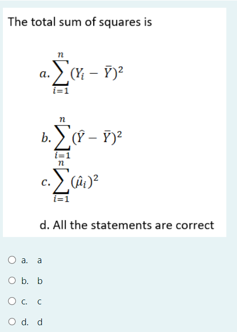 The total sum of squares is
a.
n
Σα - 12
i=1
-
a. a
O b. b
○ c. C
○ d. d
C.
n
i=1
n
(Ŷ - Y)²
•Σ (Mi)²
i=1
d. All the statements are correct