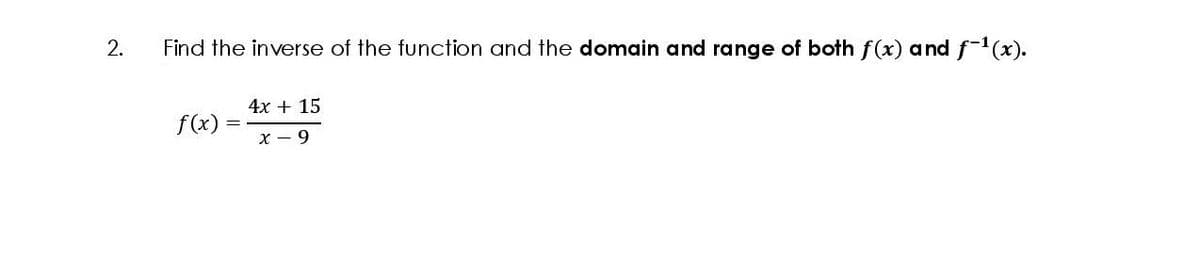 2.
Find the inverse of the function and the domain and range of both f(x) and f-1(x).
4x + 15
f(x)
x - 9
