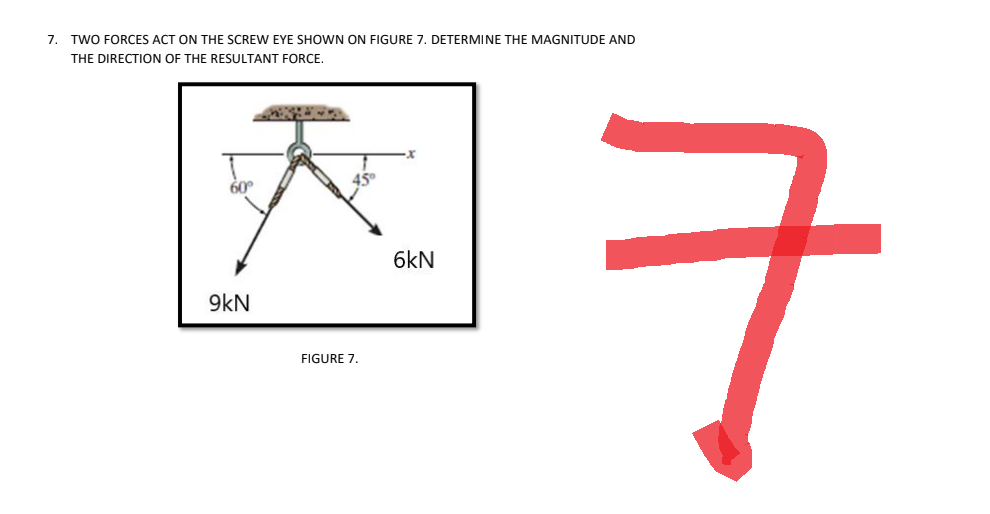 7. TWO FORCES ACT ON THE SCREW EYE SHOWN ON FIGURE 7. DETERMINE THE MAGNITUDE AND
THE DIRECTION OF THE RESULTANT FORCE.
601
9kN
FIGURE 7.
6kN
ㅋ