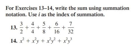 For Exercises 13-14, write the sum using summation
notation. Use i as the index of summation.
3
13.
4
7
+
32
4 8
16
14. x + xy + xy + xy
+
+
+
