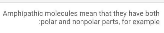 Amphipathic molecules mean that they have both
polar and nonpolar parts, for example
