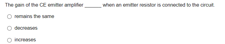 The gain of the CE emitter amplifier
when an emitter resistor is connected to the circuit.
remains the same
decreases
O increases
