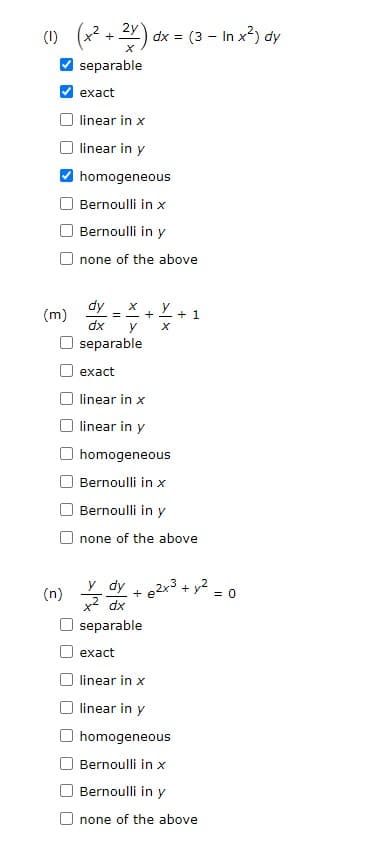 2y
(1) (x²+2x) dx = (3 - In x²) dy
X
separable
exact
linear in x
linear in y
homogeneous
Bernoulli in x
Bernoulli in y
none of the above
dy X
=
+
+ 1
dx
y
separable
exact
linear in x
linear in y
homogeneous
Bernoulli in x
Bernoulli in y
none of the above
y dy + 2x³ + y²
x² dx
separable
exact
linear in x
linear in y
homogeneous
Bernoulli in x
Bernoulli in y
none of the above
(m)
(n)
= 0