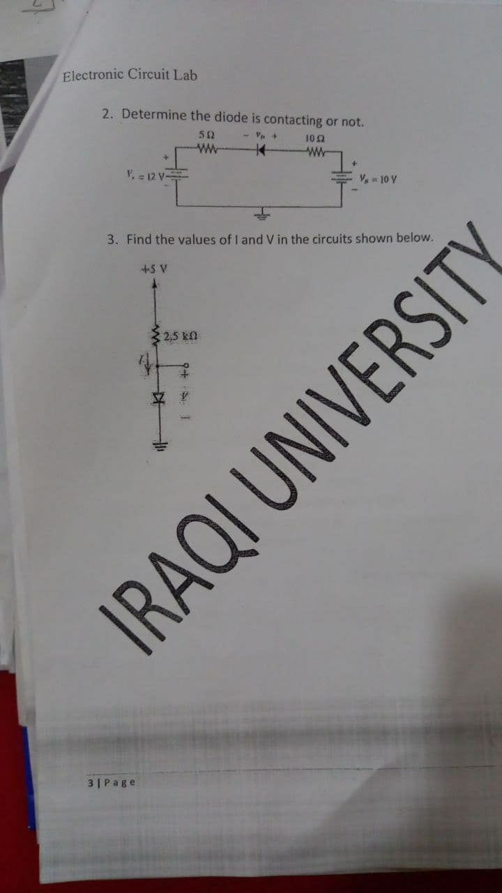 Electronic Circuit Lab
2. Determine the diode is contacting or not.
- Vp +
10 2
ww
F, = 12 V
Va 10 V
3. Find the values of I and V in the circuits shown below.
+5 V
2,5 kn
3| Page
IRAQI UNIVERSITY
