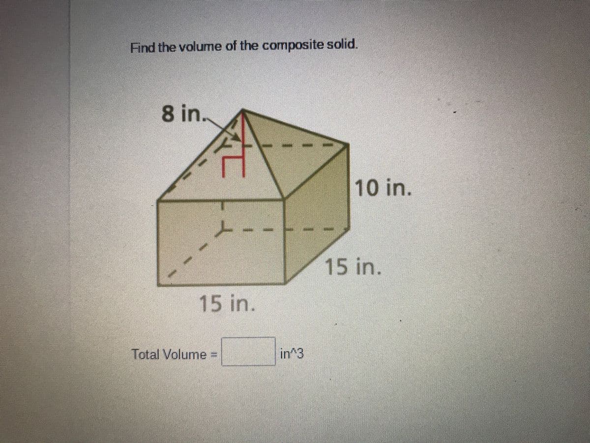 Find the volume of the composite solid.
8 in.
10 in.
15 in.
15in.
Total Volume%3D
in^3
