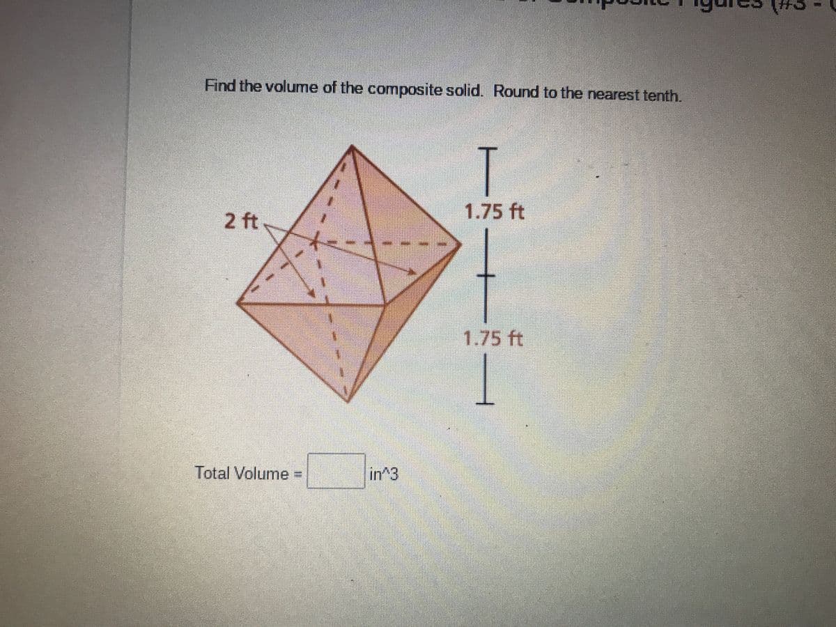 Find the volume of the composite solid. Round to the nearest tenth.
T
1.75 ft
2 ft
1.75 ft
Total Volume
in^3
