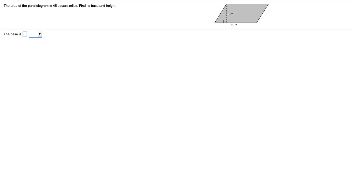 The area of the parallelogram is 45 square miles. Find its base and height.
x-2
x+2
The base is
