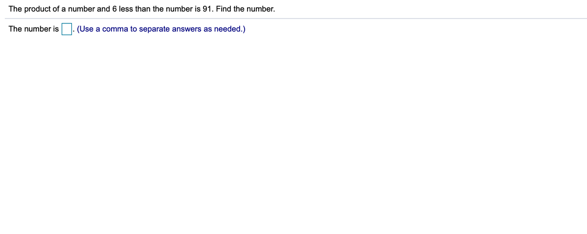 The product of a number and 6 less than the number is 91. Find the number.
The number is
(Use a comma to separate answers as needed.)
