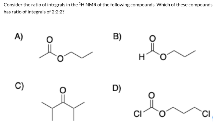 Consider the ratio of integrals in the ¹H NMR of the following compounds. Which of these compounds
has ratio of integrals of 2:2:2?
A)
C)
B)
D)
I
CI