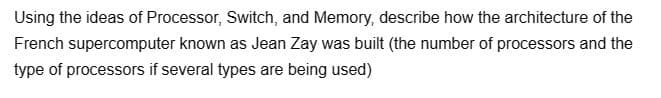 Using the ideas of Processor, Switch, and Memory, describe how the architecture of the
supercomputer known as Jean Zay was built (the number of processors and the
type of processors if several types are being used)
French