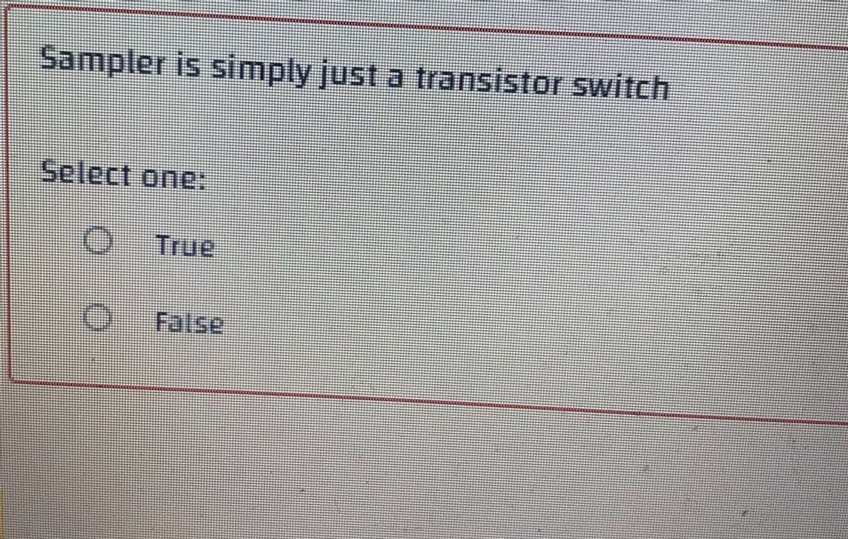 Sampler is simply just a transistor switch
Select one:
True
False